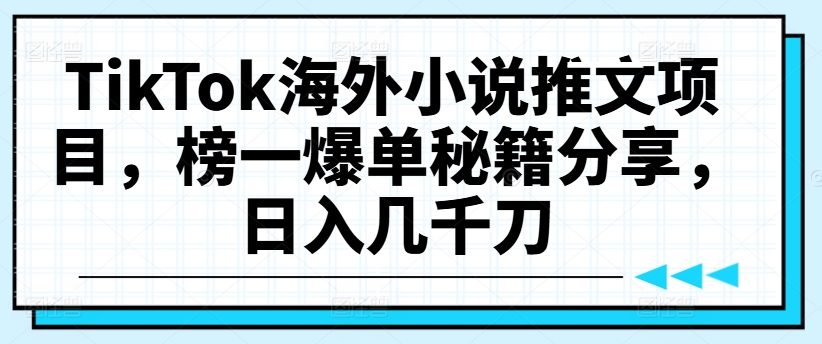 TikTok海外小说推文项目，榜一爆单秘籍分享，日入几千刀-博库