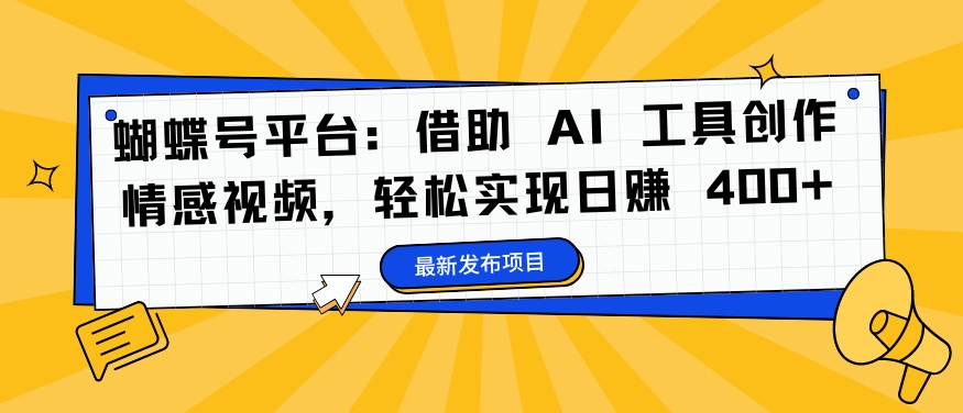 蝴蝶号平台：借助 AI 工具创作情感视频，轻松实现日赚 400+【揭秘】-博库