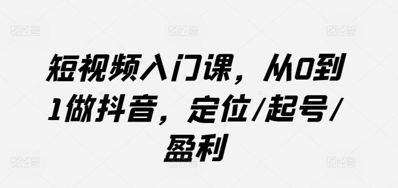 短视频入门课，从0到1做抖音，定位/起号/盈利-博库