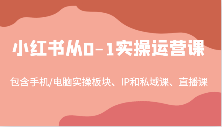 小红书从0-1实操运营课，包含手机/电脑实操板块、IP和私域课、直播课(97节)-博库