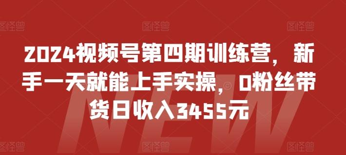 2024视频号第四期训练营，新手一天就能上手实操，0粉丝带货日收入3455元-博库