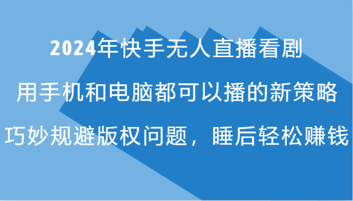 2024年快手无人直播看剧，手机电脑都可播的新策略，巧妙规避版权问题，睡后轻松赚钱-博库