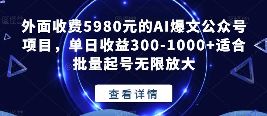 外面收费5980元的AI爆文公众号项目，单日收益300-1000+适合批量起号无限放大【揭秘】-博库