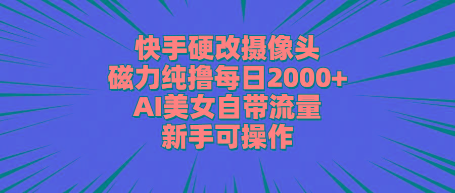 快手硬改摄像头，磁力纯撸每日2000+，AI美女自带流量，新手可操作-博库