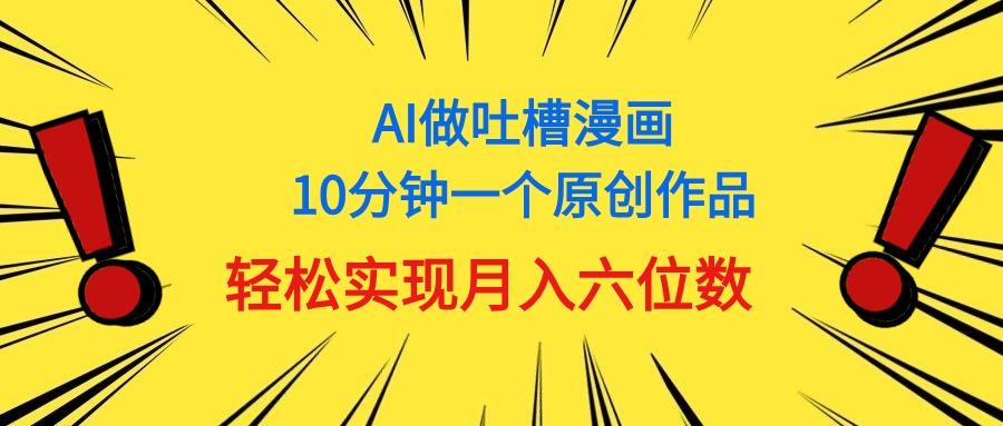 用AI做中式吐槽漫画，10分钟一个原创作品，轻松实现月入6位数-博库