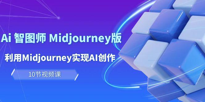 (10066期)玩赚Ai 智图师 Midjourney版：利用Midjourney实现AI创作及变现(10节课)-博库