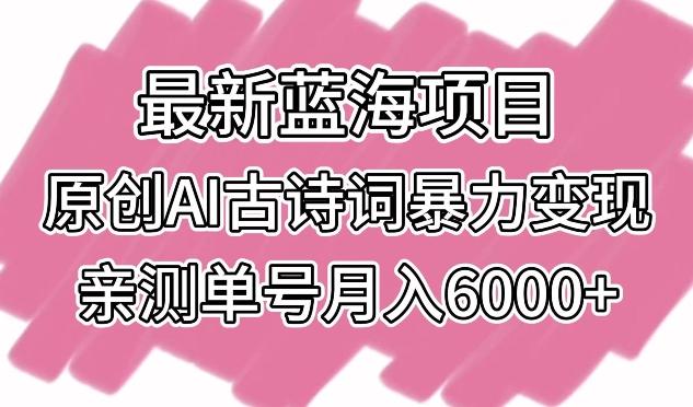 最新蓝海项目，原创AI古诗词暴力变现，亲测单号月入6000+【揭秘】-博库