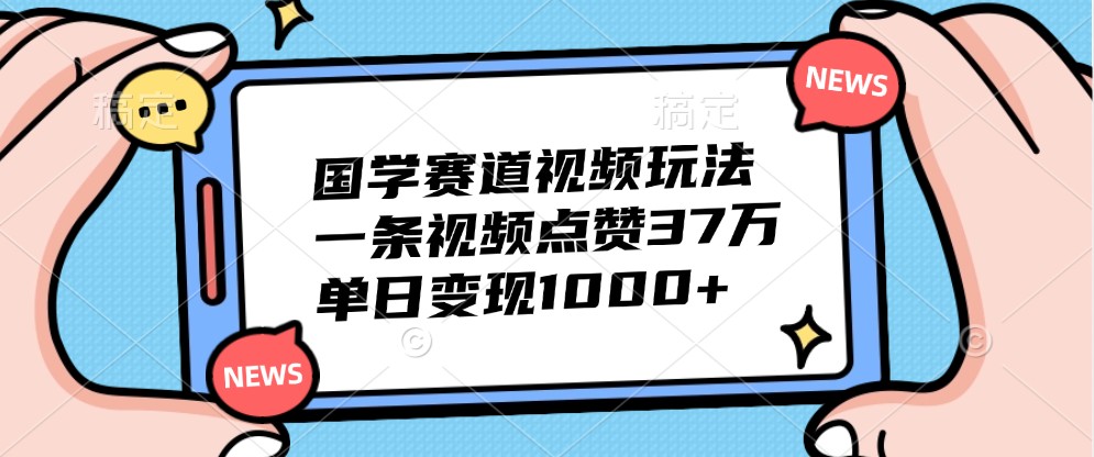 国学赛道视频玩法，一条视频点赞37万，单日变现1000+-博库