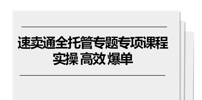 速卖通 全托管专题专项课程，实操 高效 爆单(11节课-博库