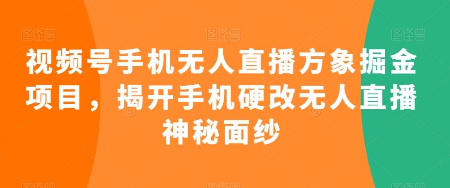 视频号手机无人直播方象掘金项目，揭开手机硬改无人直播神秘面纱-博库