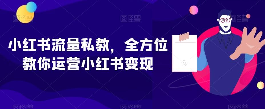 小红书流量私教，全方位教你运营小红书变现-博库