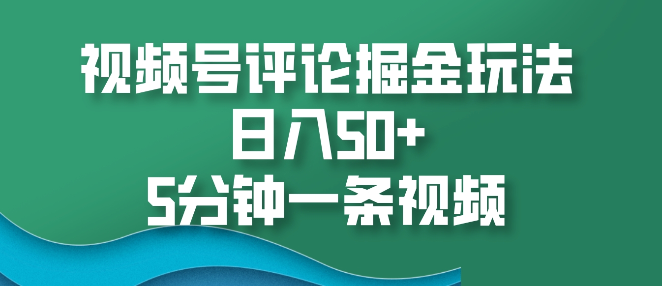 视频号评论掘金玩法，日入50+，5分钟一条视频-博库