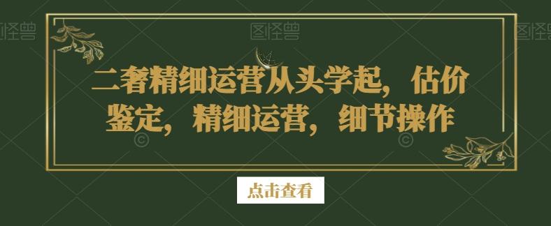 二奢精细运营从头学起，估价鉴定，精细运营，细节操作-博库