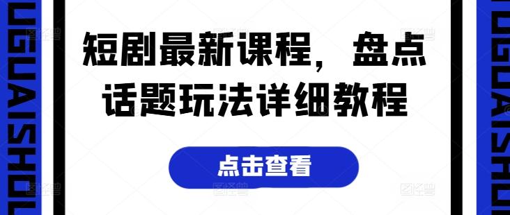 短剧最新课程，盘点话题玩法详细教程-博库