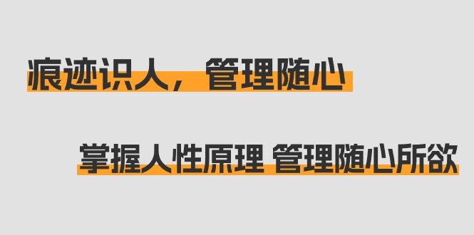 痕迹 识人，管理随心：掌握人性原理 管理随心所欲(31节课)-博库