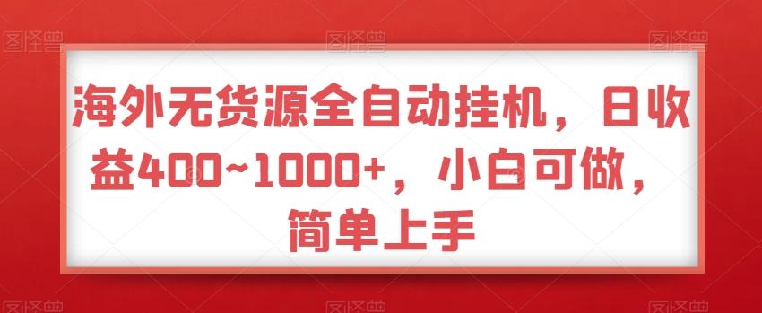 海外无货源全自动挂机，日收益400~1000+，小白可做，简单上手-博库