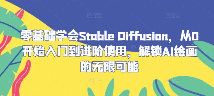 零基础学会Stable Diffusion，从0开始入门到进阶使用，解锁AI绘画的无限可能-博库