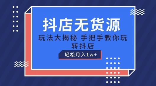 抖店无货源玩法，保姆级教程手把手教你玩转抖店，轻松月入1W+【揭秘】-博库