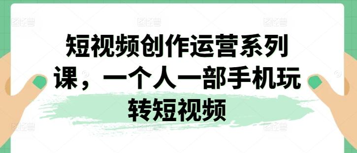 短视频创作运营系列课，一个人一部手机玩转短视频-博库