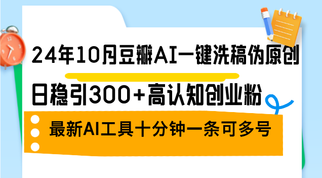 24年10月豆瓣AI一键洗稿伪原创，日稳引300+高认知创业粉，最新AI工具十…-博库