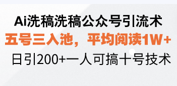 Ai洗稿洗稿公众号引流术，五号三入池，平均阅读1W+，日引200+一人可搞…-博库