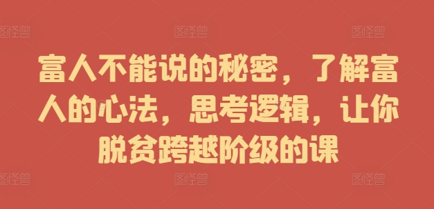 富人不能说的秘密，了解富人的心法，思考逻辑，让你脱贫跨越阶级的课-博库