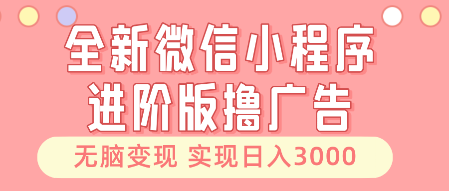 全新微信小程序进阶版撸广告 无脑变现睡后也有收入 日入3000＋-博库