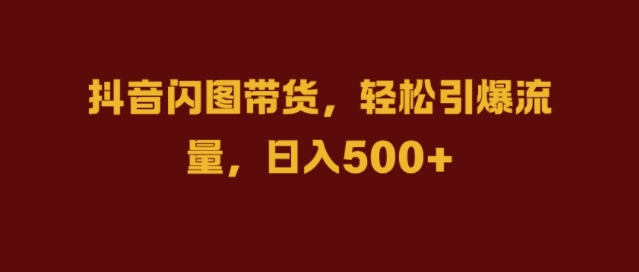 抖音闪图带货，轻松引爆流量，日入几张【揭秘】-博库