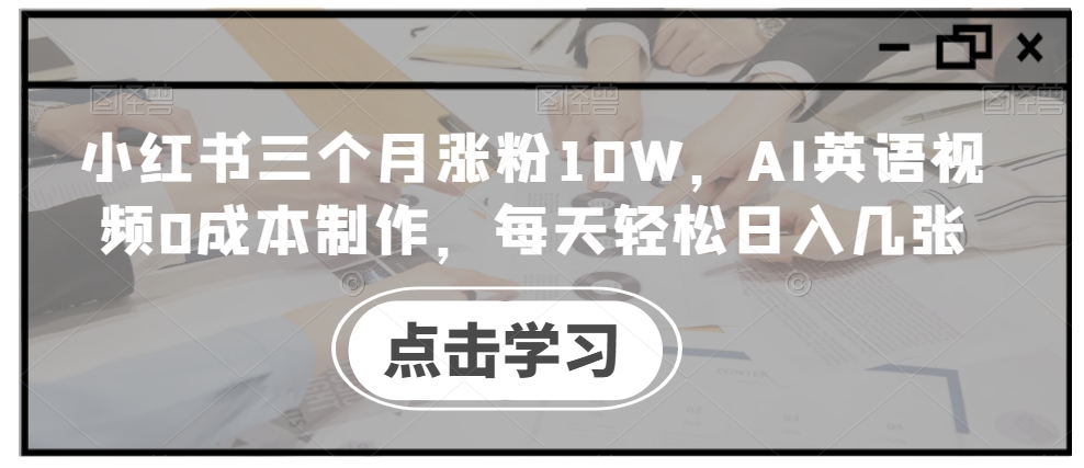 小红书三个月涨粉10W，AI英语视频0成本制作，每天轻松日入几张【揭秘】-博库