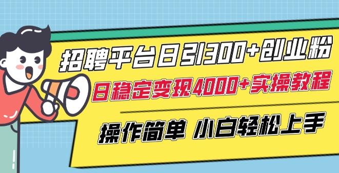 招聘平台日引300+创业粉，日稳定变现4000+实操教程小白轻松上手【揭秘】-博库