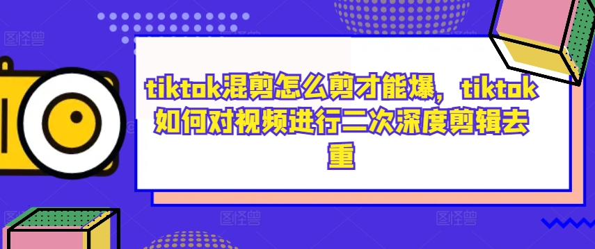 tiktok混剪怎么剪才能爆，tiktok如何对视频进行二次深度剪辑去重-博库