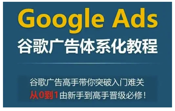 Google Ads谷歌广告体系化教程，谷歌广告高手带你突破入门难关，从0到1由新手到高手晋级必修-博库