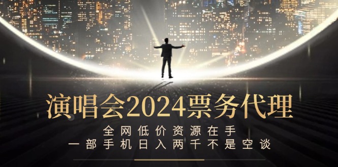 演唱会2024票务代理，全网低价资源在手，一部手机日入两千不是空谈-博库