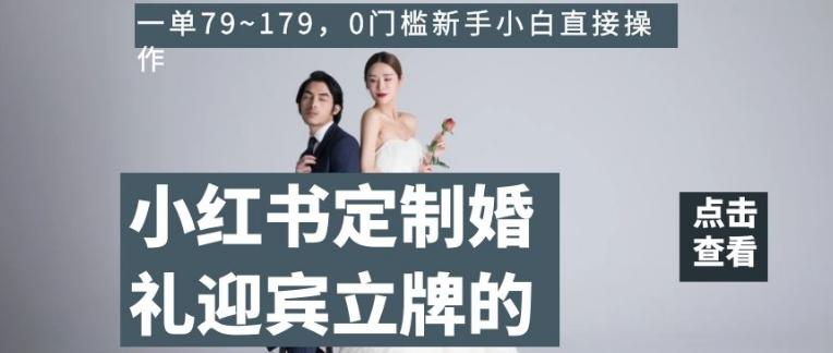 小红书定制婚礼迎宾立牌的项目，一单79~179，0门槛新手小白直接操作【揭秘】-博库