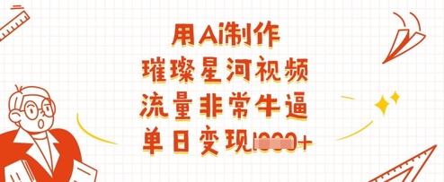 用Ai制作璀璨星河视频，流量非常牛逼，单日变现多张-博库