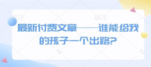 最新付费文章——谁能给我的孩子一个出路?-博库