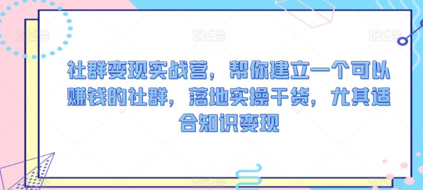 社群变现实战营，帮你建立一个可以赚钱的社群，落地实操干货，尤其适合知识变现-博库