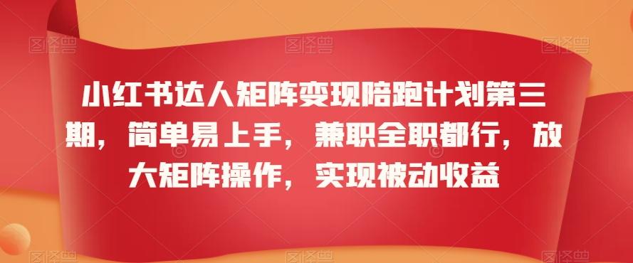 小红书达人矩阵变现陪跑计划第三期，简单易上手，兼职全职都行，放大矩阵操作，实现被动收益-博库