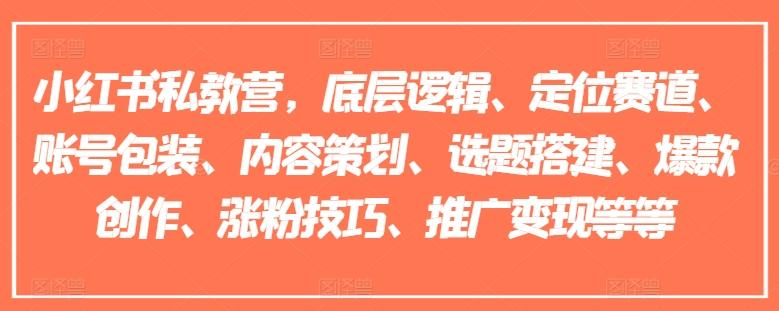 小红书私教营，底层逻辑、定位赛道、账号包装、内容策划、选题搭建、爆款创作、涨粉技巧、推广变现等等-博库