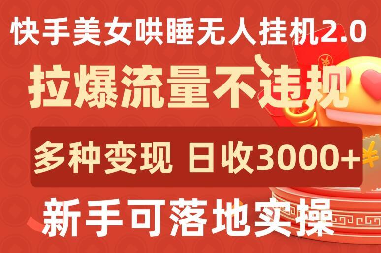 快手美女哄睡无人挂机2.0.拉爆流量不违规，多种变现途径，日收3000+，新手可落地实操【揭秘】-博库