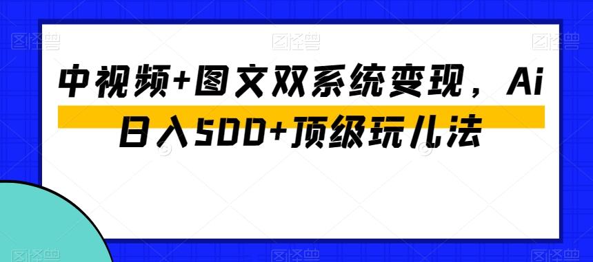 中视频+图文双系统变现，Ai日入500+顶级玩儿法-博库