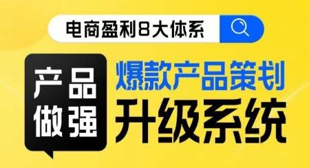 电商盈利8大体系 ·产品做强​爆款产品策划系统升级线上课，全盘布局更能实现利润突破-博库