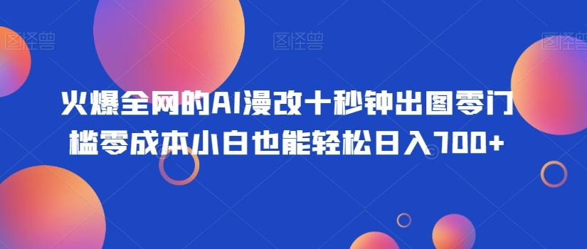 火爆全网的AI漫改十秒钟出图零门槛零成本小白也能轻松日入700+-博库