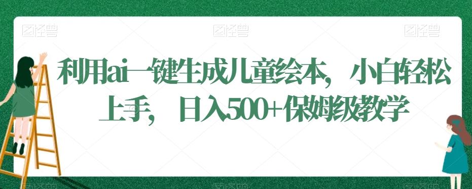 利用ai一键生成儿童绘本，小白轻松上手，日入500+保姆级教学【揭秘】-博库