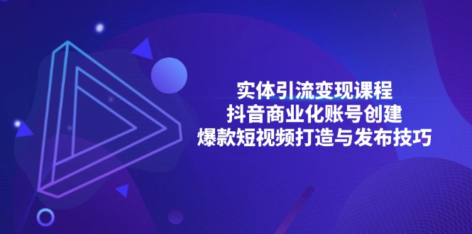 实体引流变现课程；抖音商业化账号创建；爆款短视频打造与发布技巧-博库