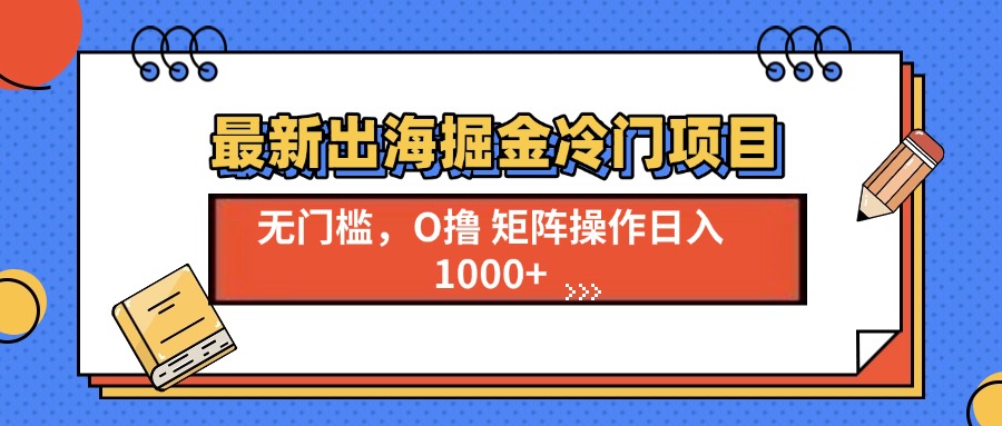 最新出海掘金冷门项目，单号日入1000+-博库