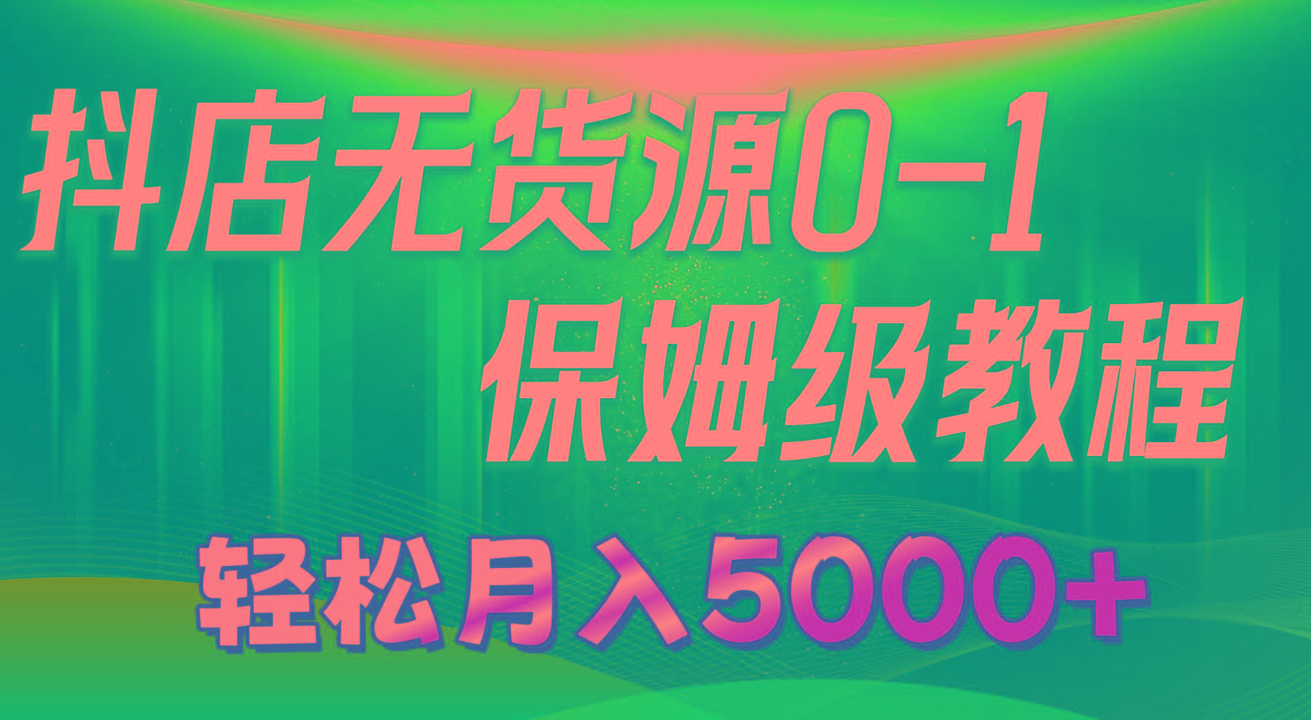 抖店无货源0到1详细实操教程：轻松月入5000+(7节-博库