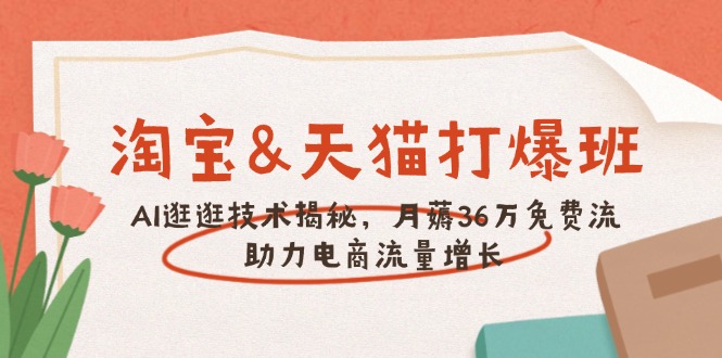 淘宝&天猫 打爆班，AI逛逛技术揭秘，月薅36万免费流，助力流量增长-博库