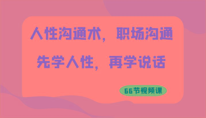 人性沟通术，职场沟通：先学人性，再学说话(66节视频课)-博库