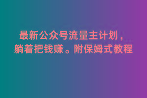 2月最新公众号流量主计划，躺着把钱赚，附保姆式教程【揭秘】-博库